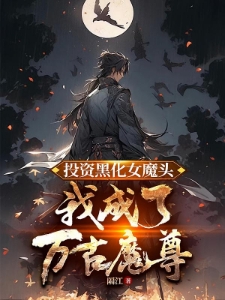 投资黑化女魔头，我成了万古魔尊