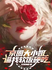 京圈大小姐逼我软饭硬吃